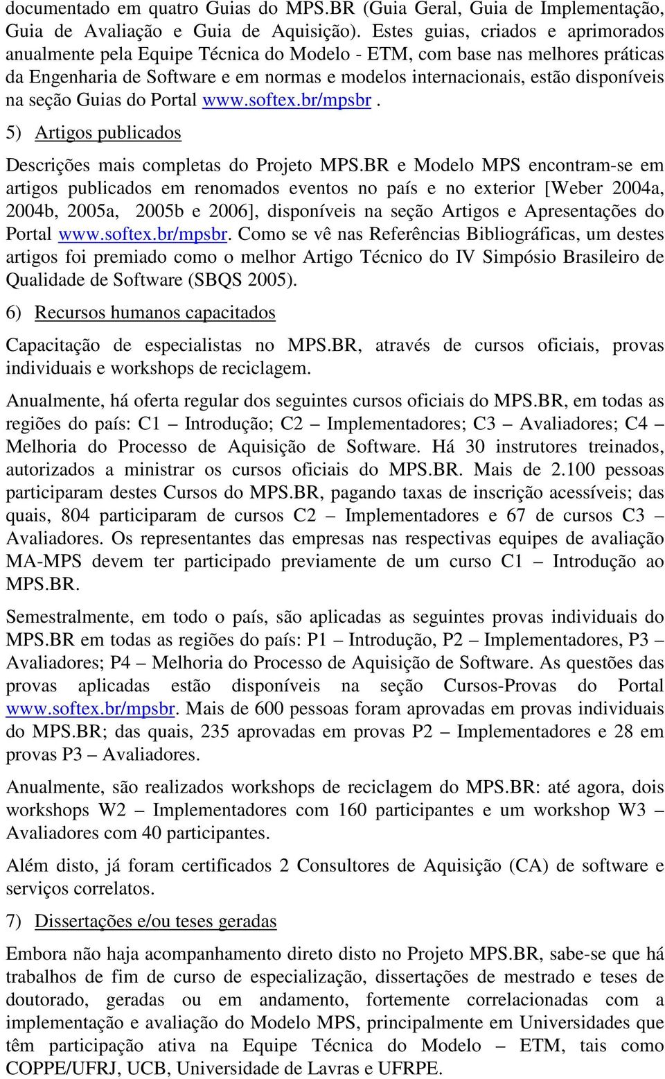 seção Guias do Portal www.softex.br/mpsbr. 5) Artigos publicados Descrições mais completas do Projeto MPS.