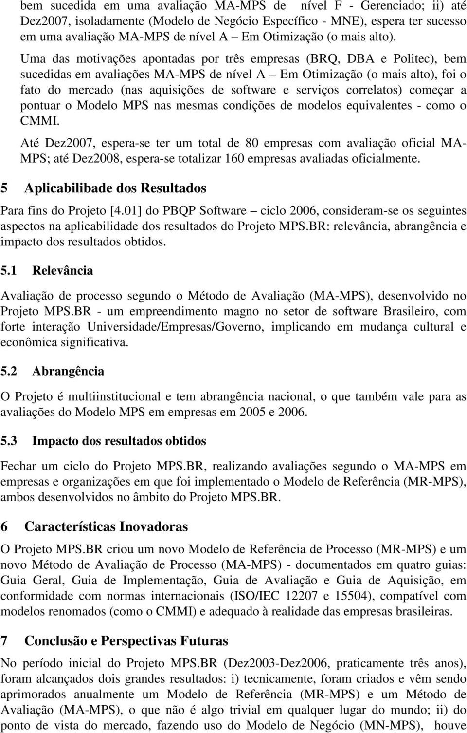 Uma das motivações apontadas por três empresas (BRQ, DBA e Politec), bem sucedidas em avaliações MA-MPS de nível A Em Otimização (o mais alto), foi o fato do mercado (nas aquisições de software e