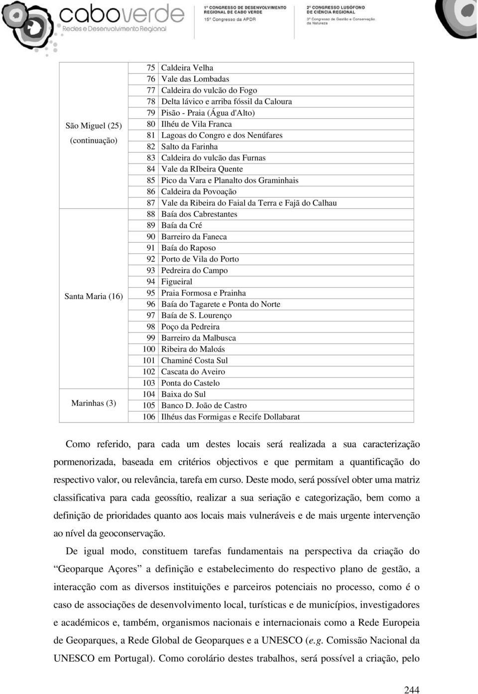 Caldeira da Povoação 87 Vale da Ribeira do Faial da Terra e Fajã do Calhau 88 Baía dos Cabrestantes 89 Baía da Cré 90 Barreiro da Faneca 91 Baía do Raposo 92 Porto de Vila do Porto 93 Pedreira do