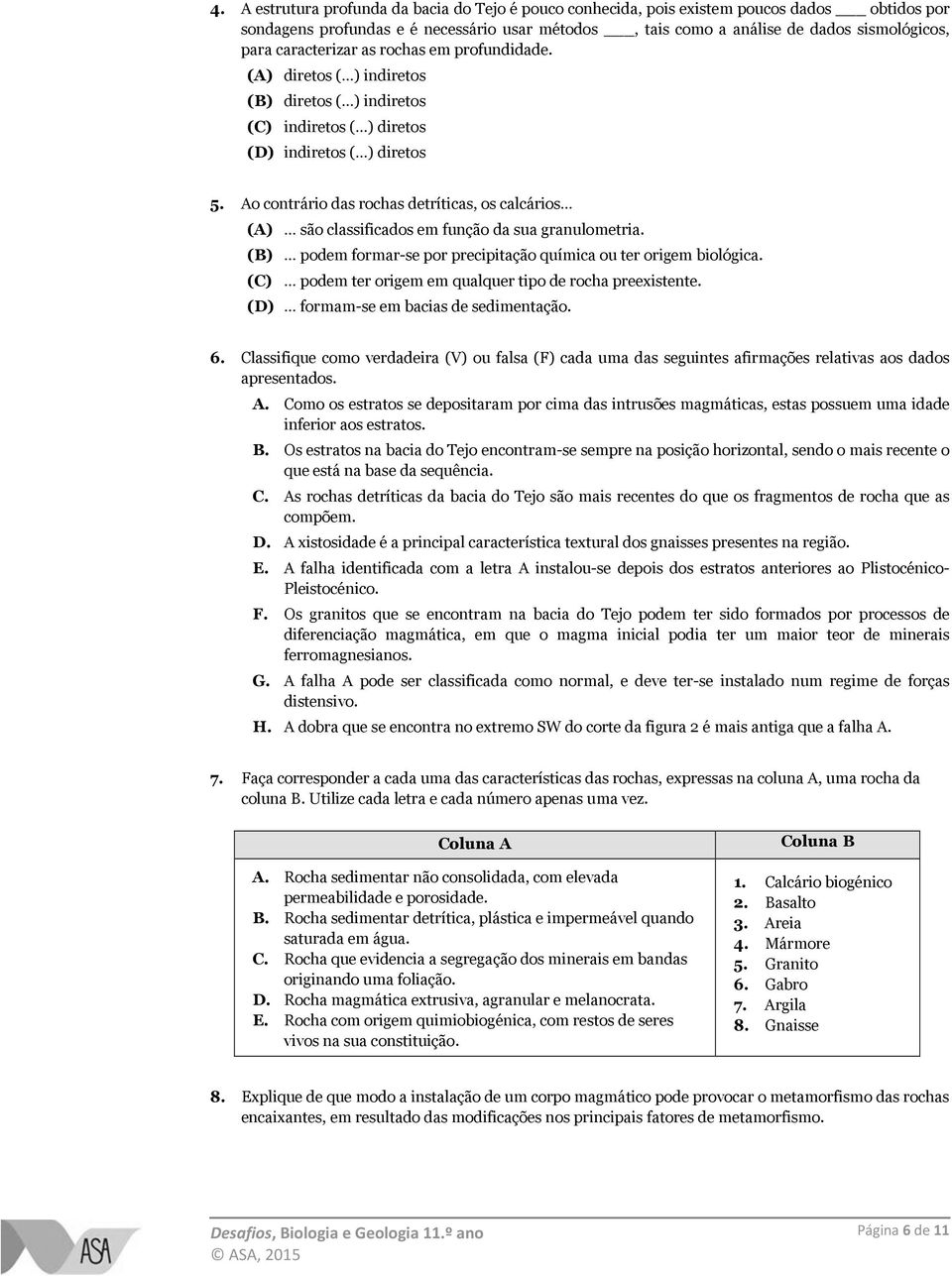 Ao contrário das rochas detríticas, os calcários (A) são classificados em função da sua granulometria. (B) podem formar-se por precipitação química ou ter origem biológica.