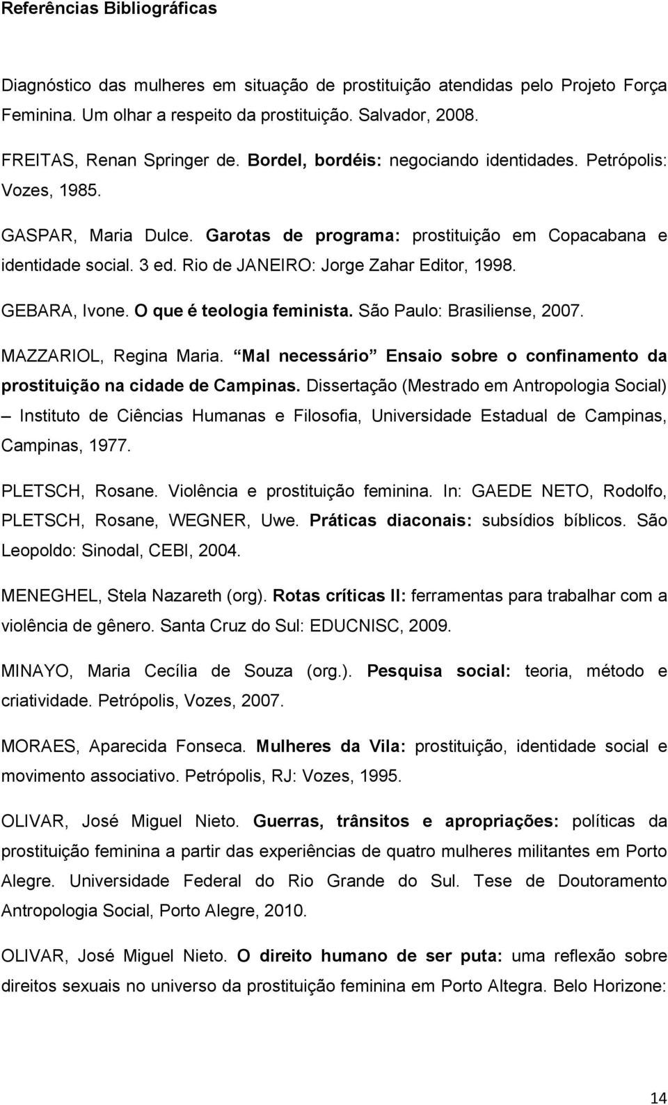 Rio de JANEIRO: Jorge Zahar Editor, 1998. GEBARA, Ivone. O que é teologia feminista. São Paulo: Brasiliense, 2007. MAZZARIOL, Regina Maria.