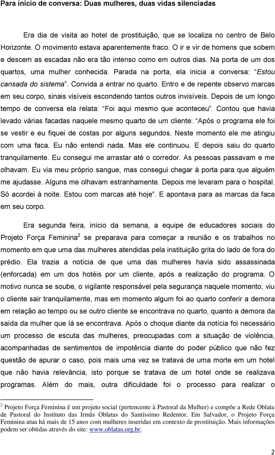 Parada na porta, ela inicia a conversa: Estou cansada do sistema. Convida a entrar no quarto. Entro e de repente observo marcas em seu corpo, sinais visíveis escondendo tantos outros invisíveis.