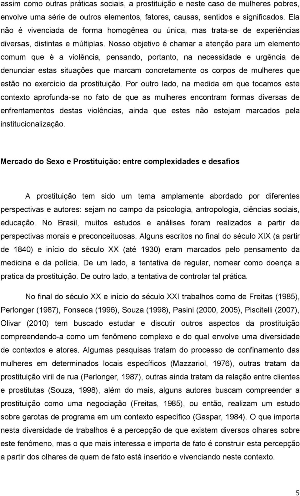 Nosso objetivo é chamar a atenção para um elemento comum que é a violência, pensando, portanto, na necessidade e urgência de denunciar estas situações que marcam concretamente os corpos de mulheres