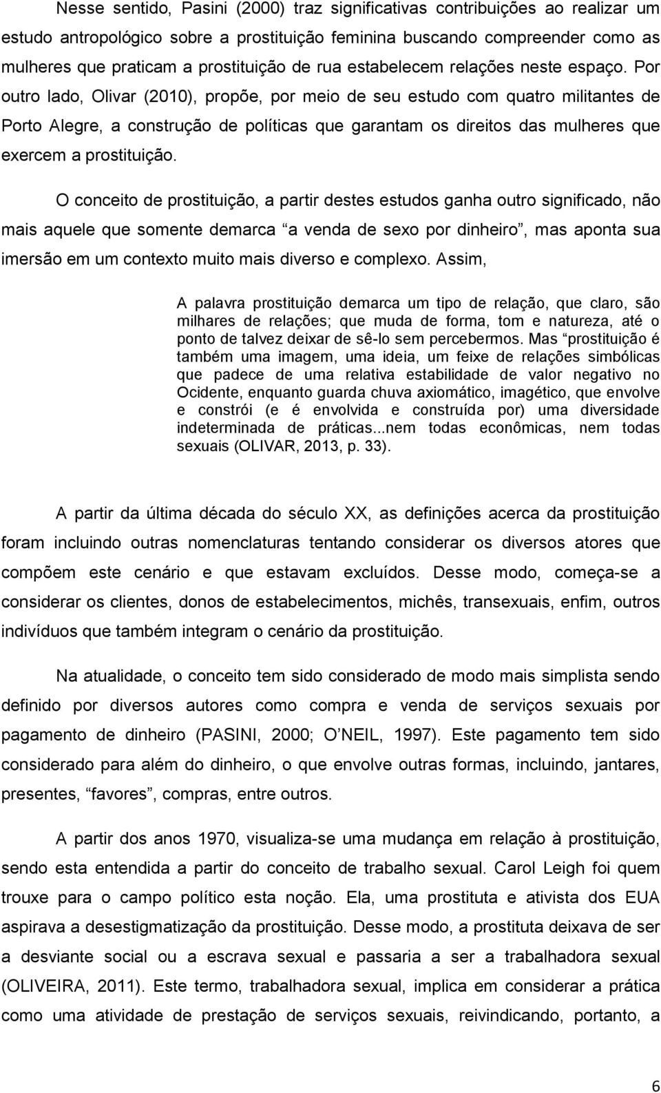 Por outro lado, Olivar (2010), propõe, por meio de seu estudo com quatro militantes de Porto Alegre, a construção de políticas que garantam os direitos das mulheres que exercem a prostituição.