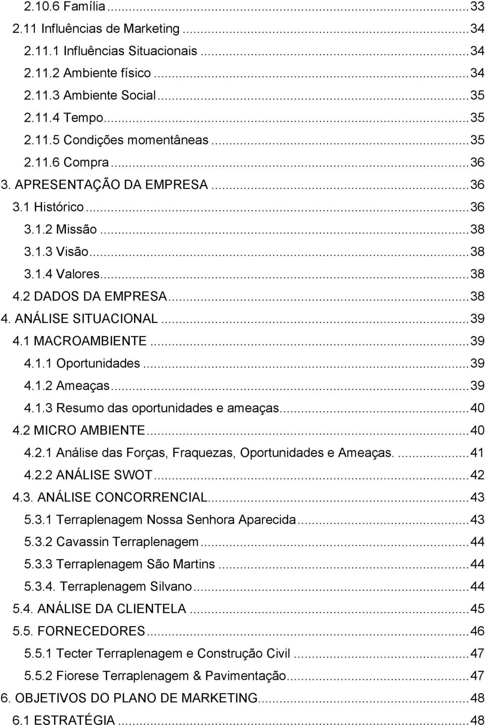 1 MACROAMBIENTE... 39 4.1.1 Oportunidades... 39 4.1.2 Ameaças... 39 4.1.3 Resumo das oportunidades e ameaças... 40 4.2 MICRO AMBIENTE... 40 4.2.1 Análise das Forças, Fraquezas, Oportunidades e Ameaças.