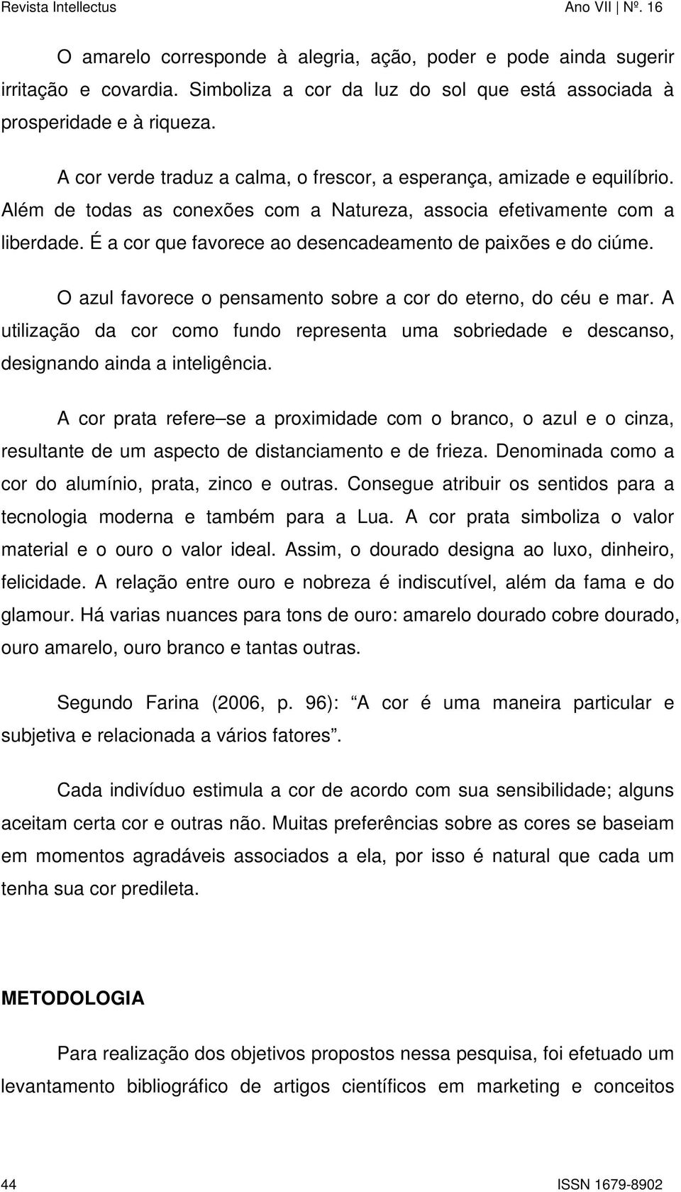 É a cor que favorece ao desencadeamento de paixões e do ciúme. O azul favorece o pensamento sobre a cor do eterno, do céu e mar.