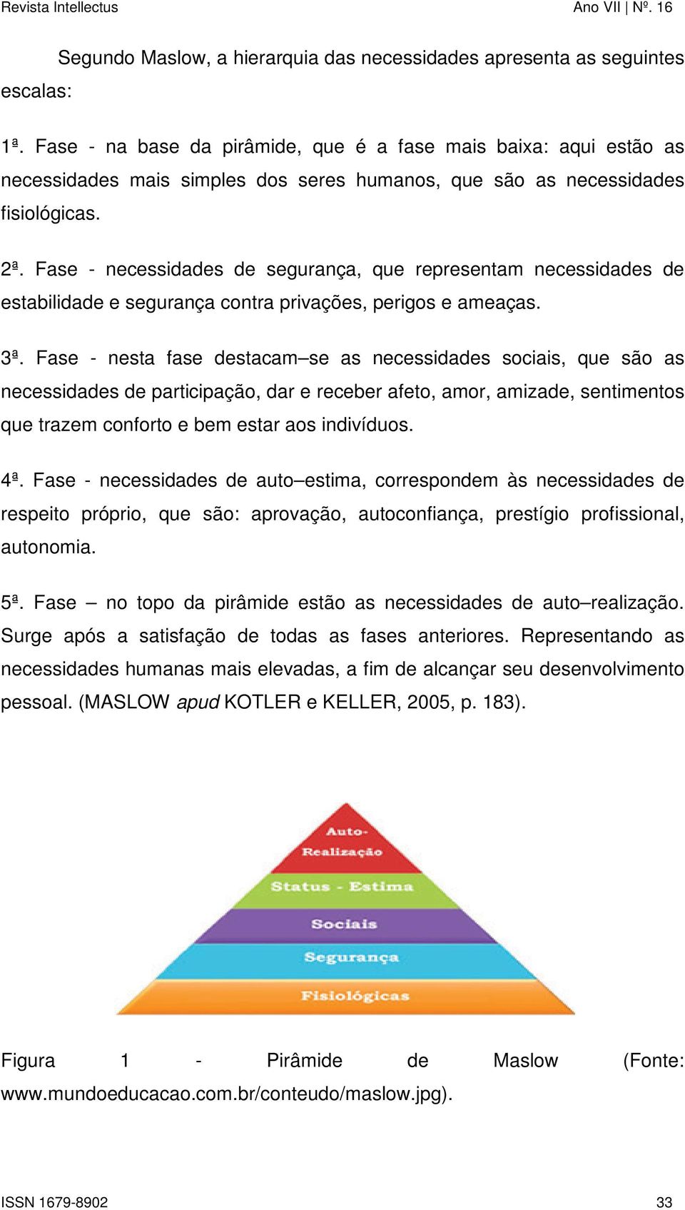 Fase - necessidades de segurança, que representam necessidades de estabilidade e segurança contra privações, perigos e ameaças. 3ª.