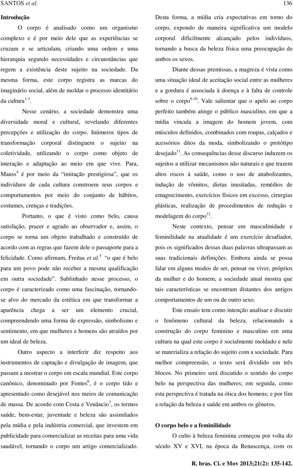 que regem a existência deste sujeito na sociedade. Da mesma forma, este corpo registra as marcas do imaginário social, além de moldar o processo identitário da cultura 1-3.