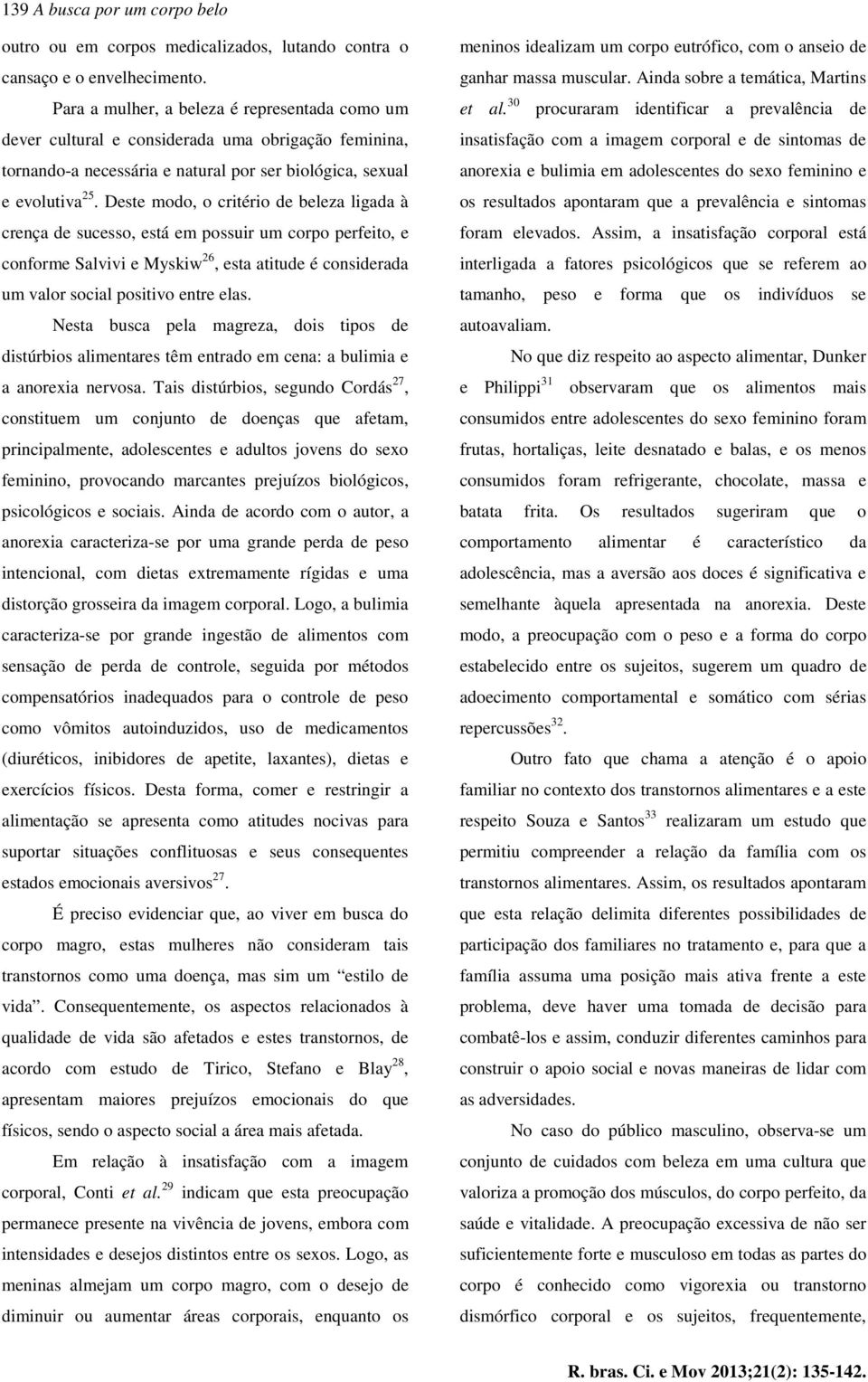 Deste modo, o critério de beleza ligada à crença de sucesso, está em possuir um corpo perfeito, e conforme Salvivi e Myskiw 26, esta atitude é considerada um valor social positivo entre elas.