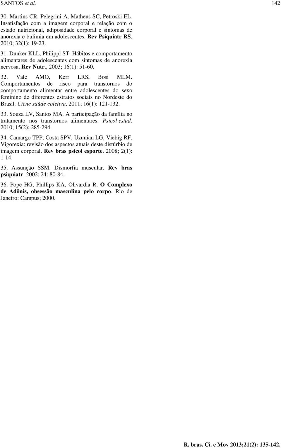 Dunker KLL, Philippi ST. Hábitos e comportamento alimentares de adolescentes com sintomas de anorexia nervosa. Rev Nutr., 2003; 16(1): 51-60. 32. Vale AMO, Kerr LRS, Bosi MLM.