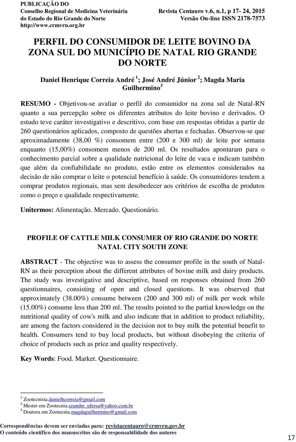 O estudo teve caráter investigativo e descritivo, com base em respostas obtidas a partir de 260 questionários aplicados, composto de questões abertas e fechadas.