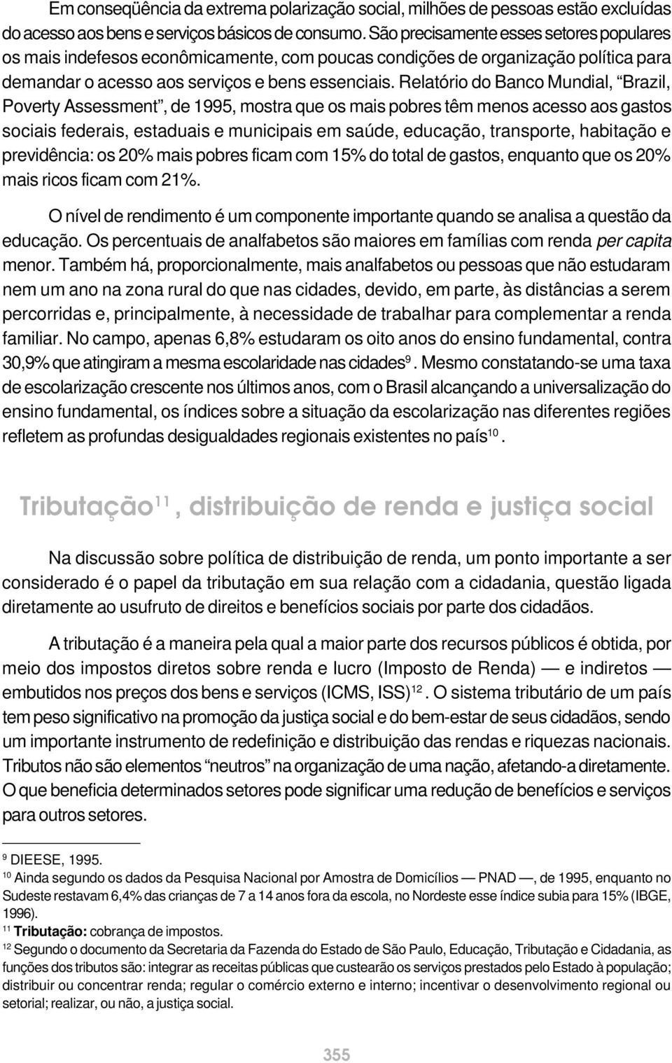 Relatório do Banco Mundial, Brazil, Poverty Assessment, de 1995, mostra que os mais pobres têm menos acesso aos gastos sociais federais, estaduais e municipais em saúde, educação, transporte,