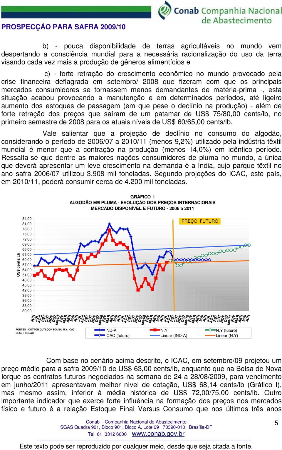 menos demandantes de matéria-prima -, esta situação acabou provocando a manutenção e em determinados períodos, até ligeiro aumento dos estoques de passagem (em que pese o declínio na produção) - além