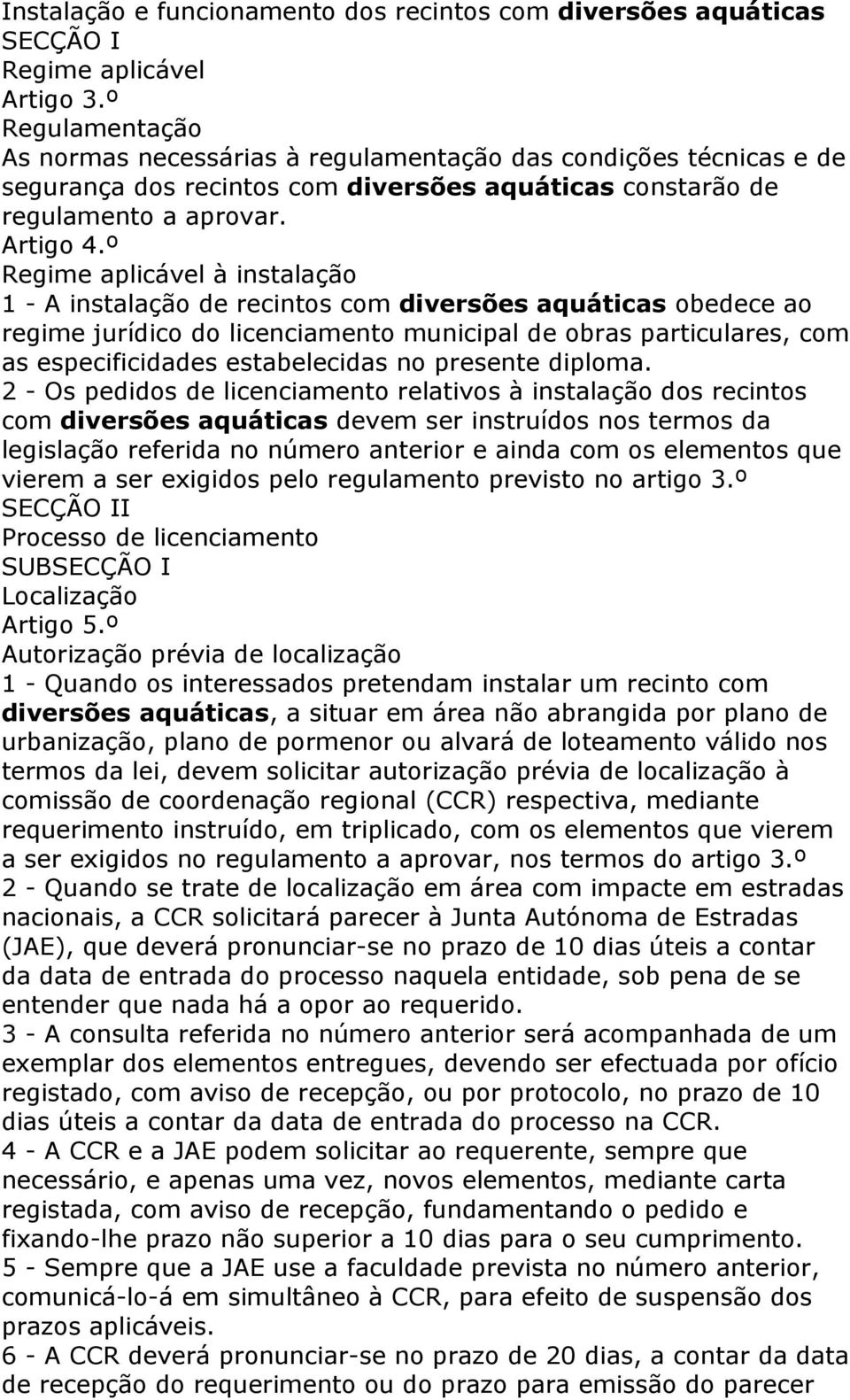 º Regime aplicável à instalação 1 - A instalação de recintos com diversões aquáticas obedece ao regime jurídico do licenciamento municipal de obras particulares, com as especificidades estabelecidas