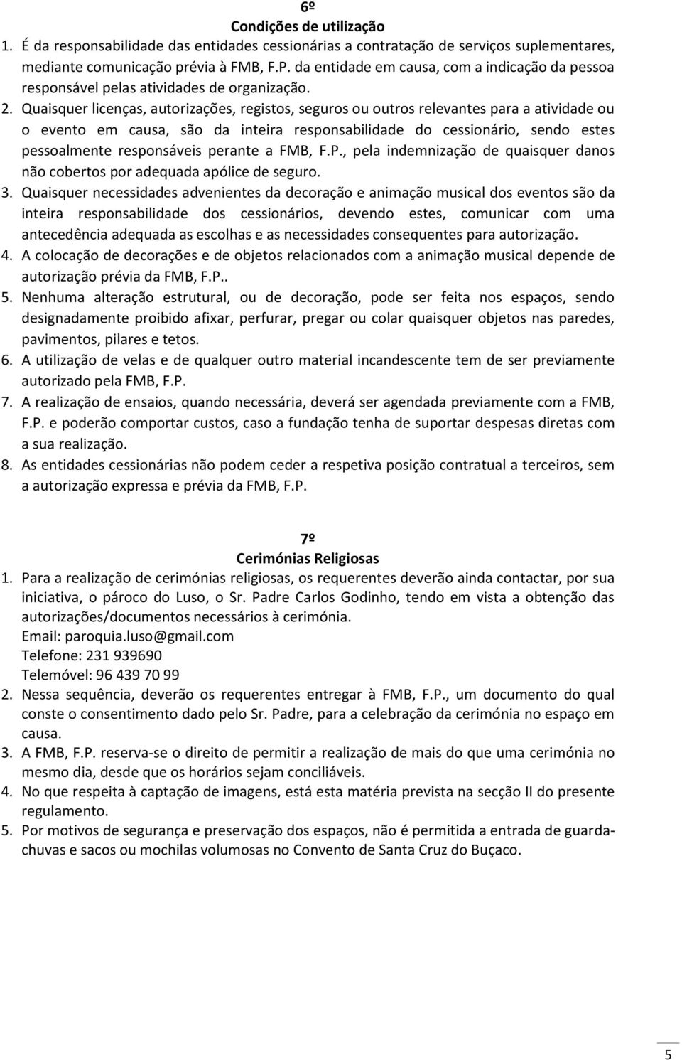 Quaisquer licenças, autorizações, registos, seguros ou outros relevantes para a atividade ou o evento em causa, são da inteira responsabilidade do cessionário, sendo estes pessoalmente responsáveis