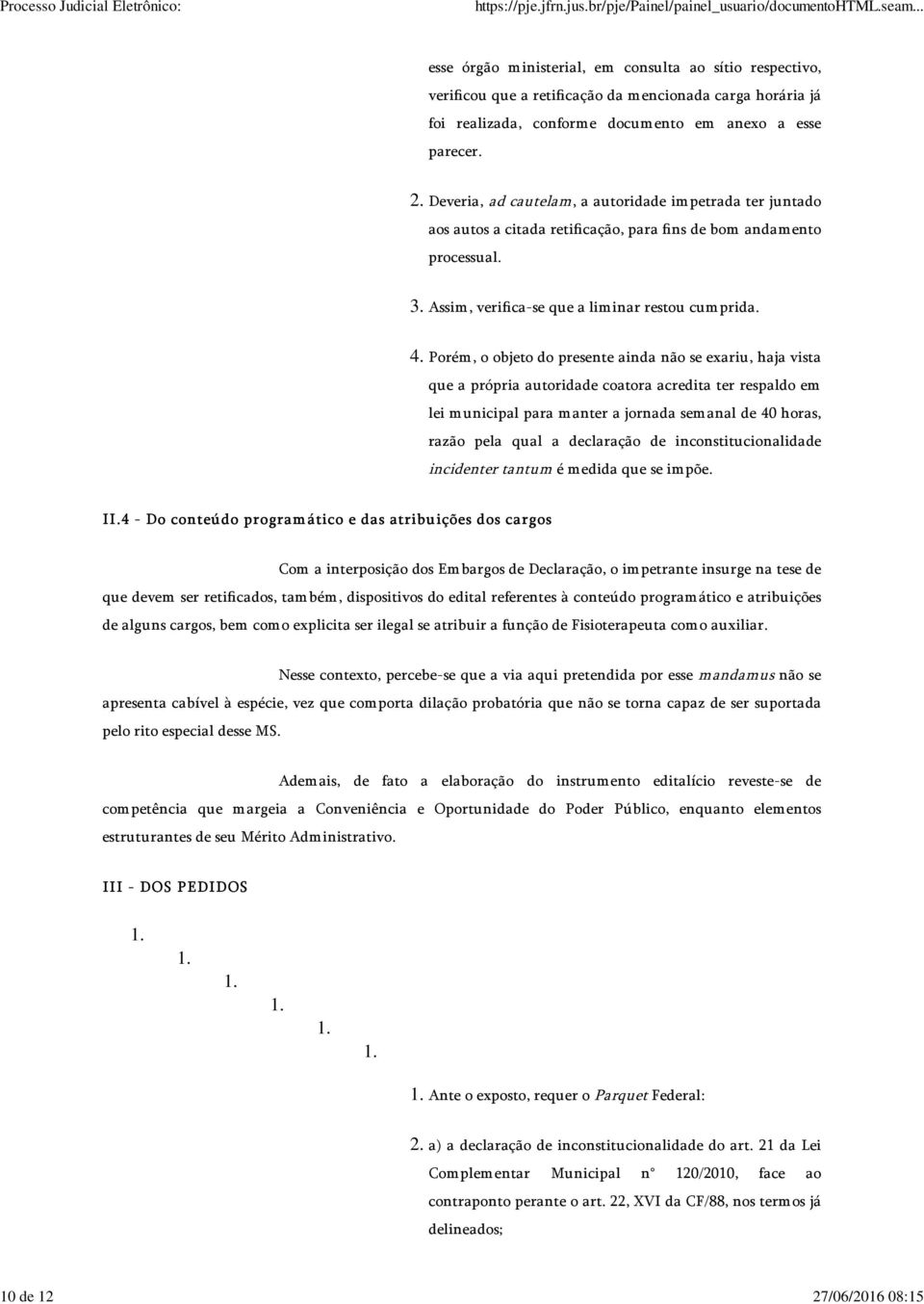 Porém, o objeto do presente ainda não se exariu, haja vista que a própria autoridade coatora acredita ter respaldo em lei municipal para manter a jornada semanal de 40 horas, razão pela qual a