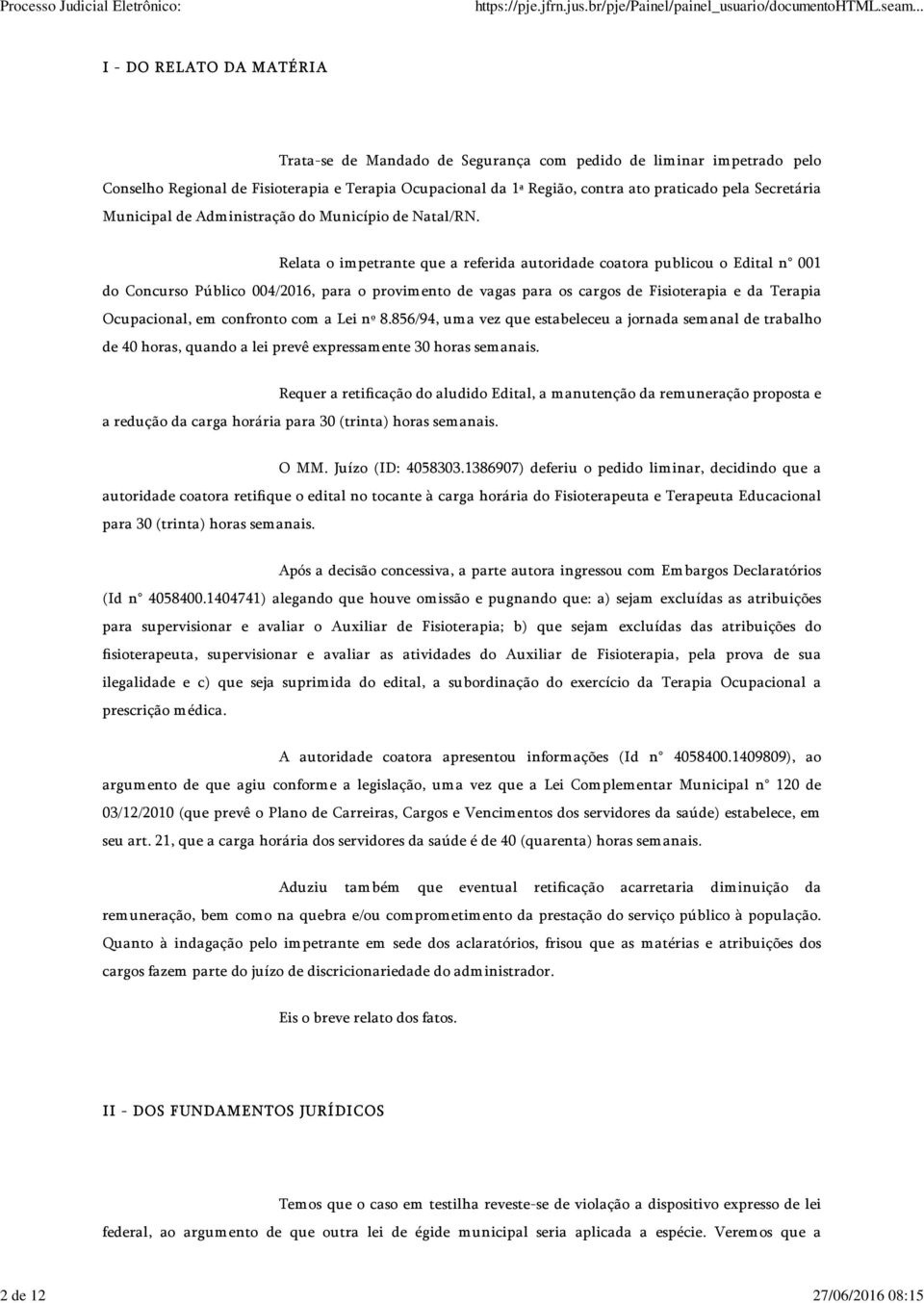 Relata o im petrante que a referida autoridade coatora publicou o Edital n 001 do Concurso Público 004/2016, para o provim ento de vagas para os cargos de Fisioterapia e da Terapia Ocupacional, em