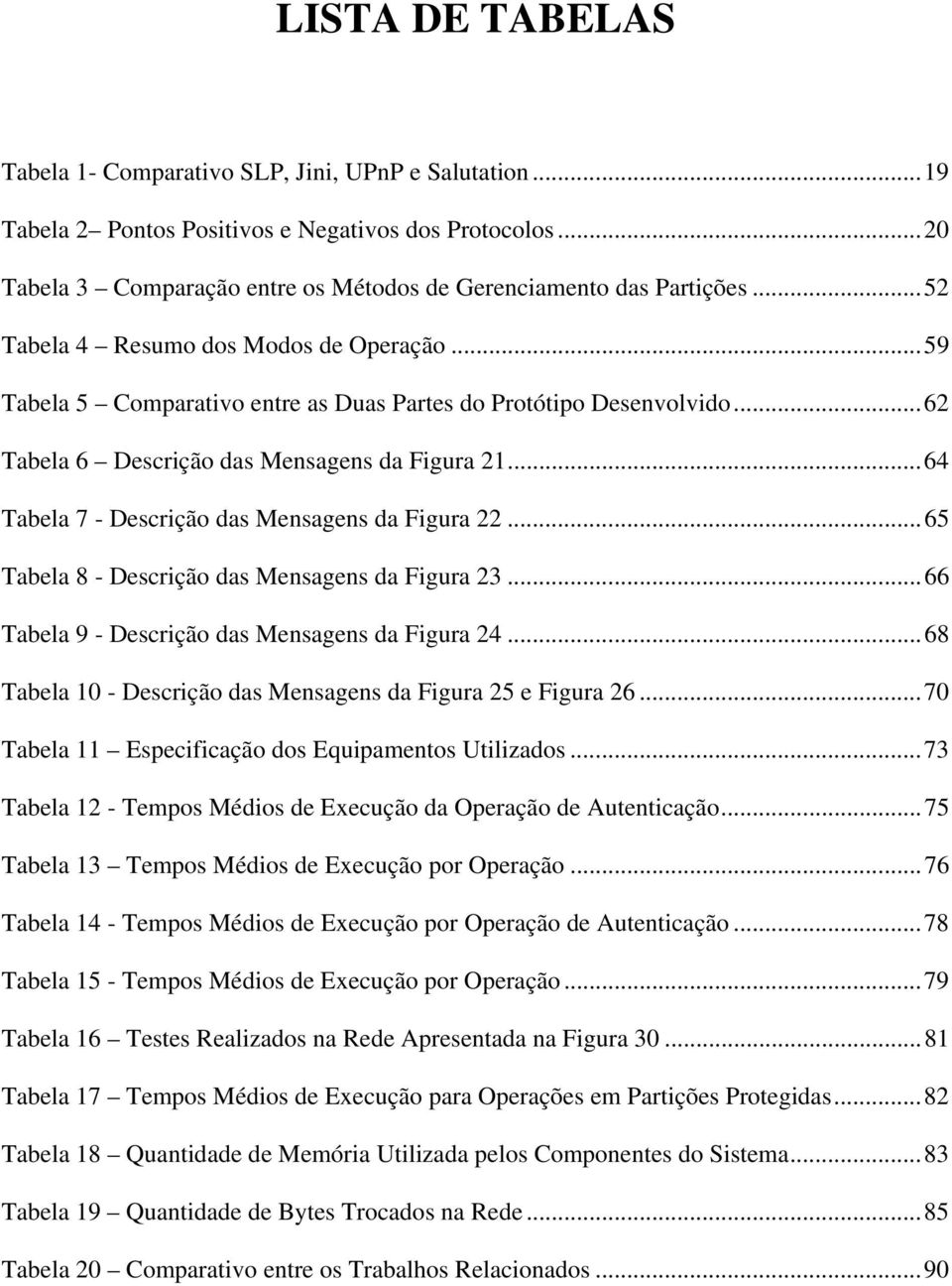 ..64 Tabela 7 - Descrição das Mensagens da Figura 22...65 Tabela 8 - Descrição das Mensagens da Figura 23...66 Tabela 9 - Descrição das Mensagens da Figura 24.