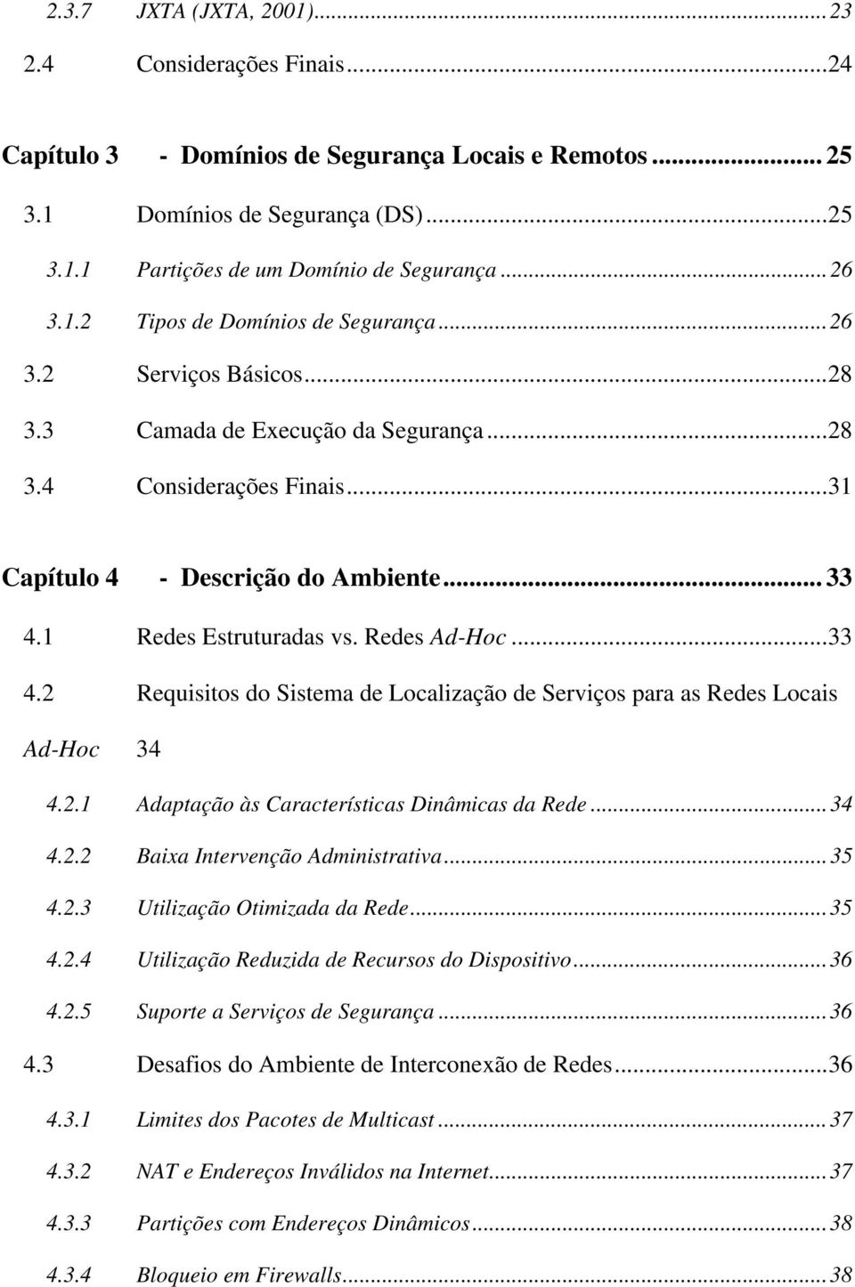 1 Redes Estruturadas vs. Redes Ad-Hoc...33 4.2 Requisitos do Sistema de Localização de Serviços para as Redes Locais Ad-Hoc 34 4.2.1 Adaptação às Características Dinâmicas da Rede...34 4.2.2 Baixa Intervenção Administrativa.