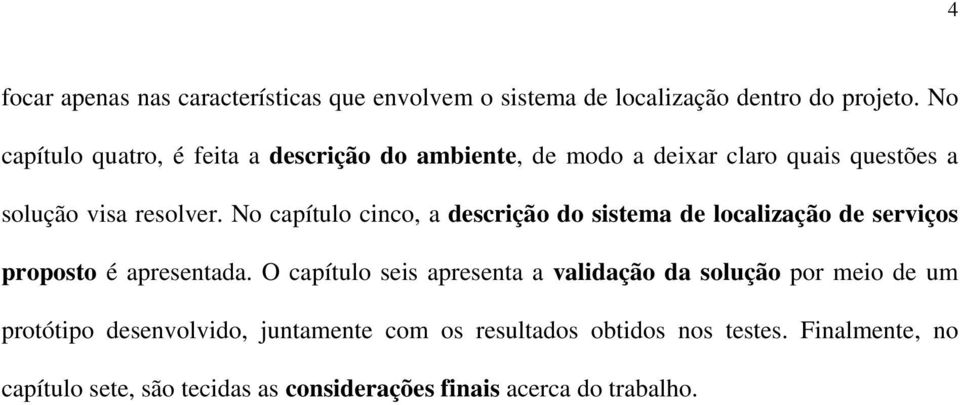 No capítulo cinco, a descrição do sistema de localização de serviços proposto é apresentada.