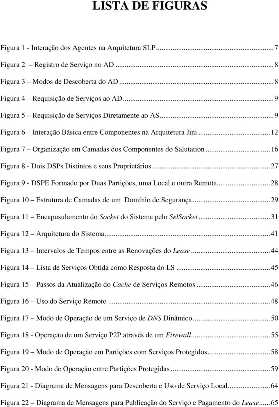 ..16 Figura 8 - Dois DSPs Distintos e seus Proprietários...27 Figura 9 - DSPE Formado por Duas Partições, uma Local e outra Remota...28 Figura 10 Estrutura de Camadas de um Domínio de Segurança.