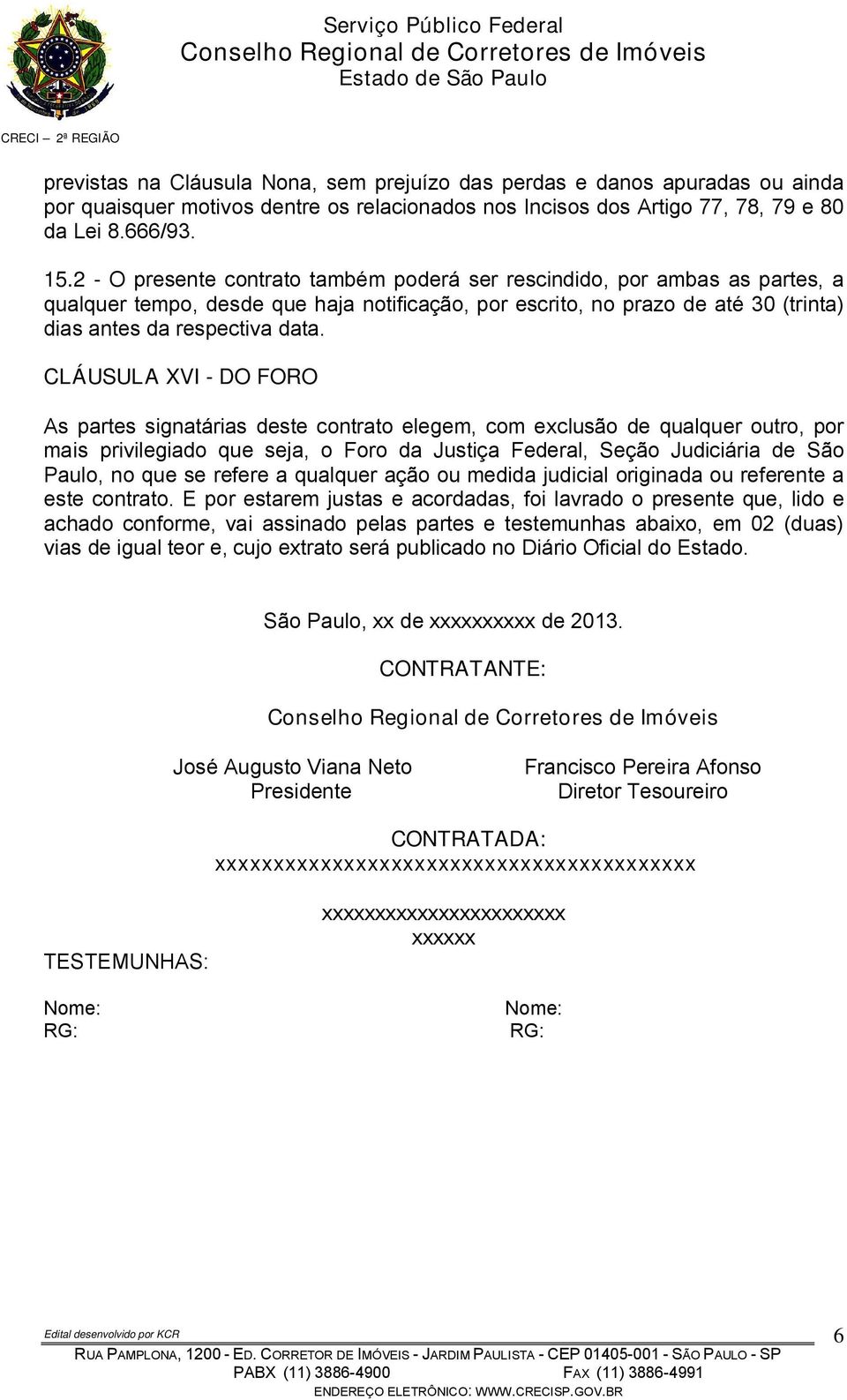 CLÁUSULA XVI - DO FORO As partes signatárias deste contrato elegem, com exclusão de qualquer outro, por mais privilegiado que seja, o Foro da Justiça Federal, Seção Judiciária de São Paulo, no que se