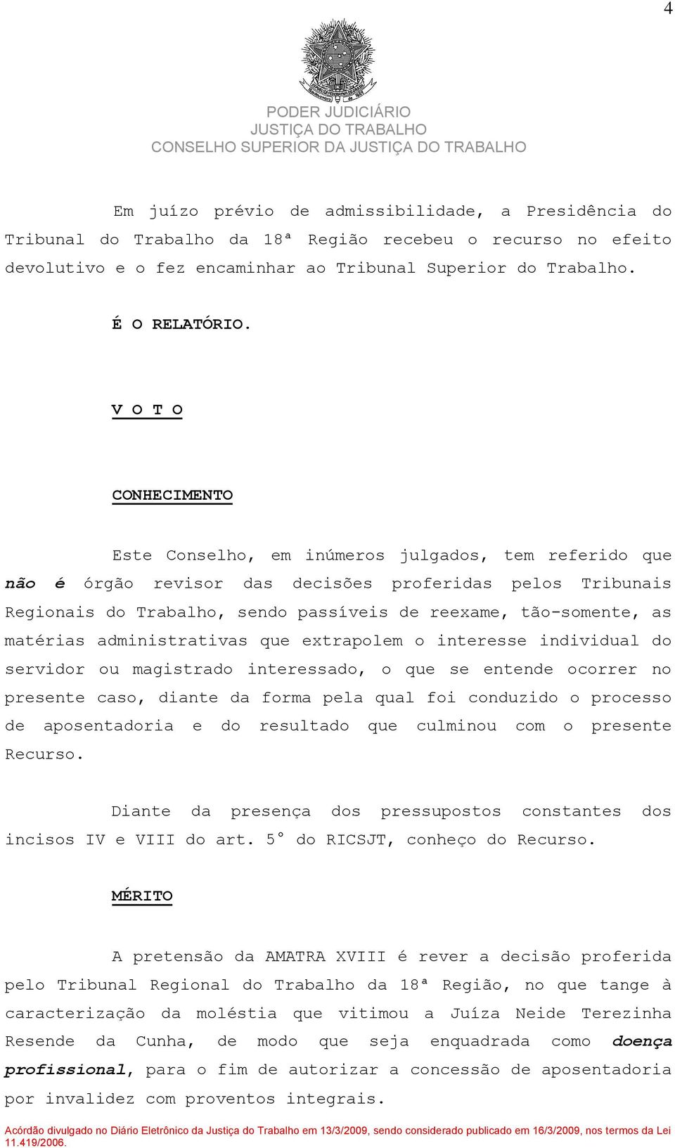 as matérias administrativas que extrapolem o interesse individual do servidor ou magistrado interessado, o que se entende ocorrer no presente caso, diante da forma pela qual foi conduzido o processo