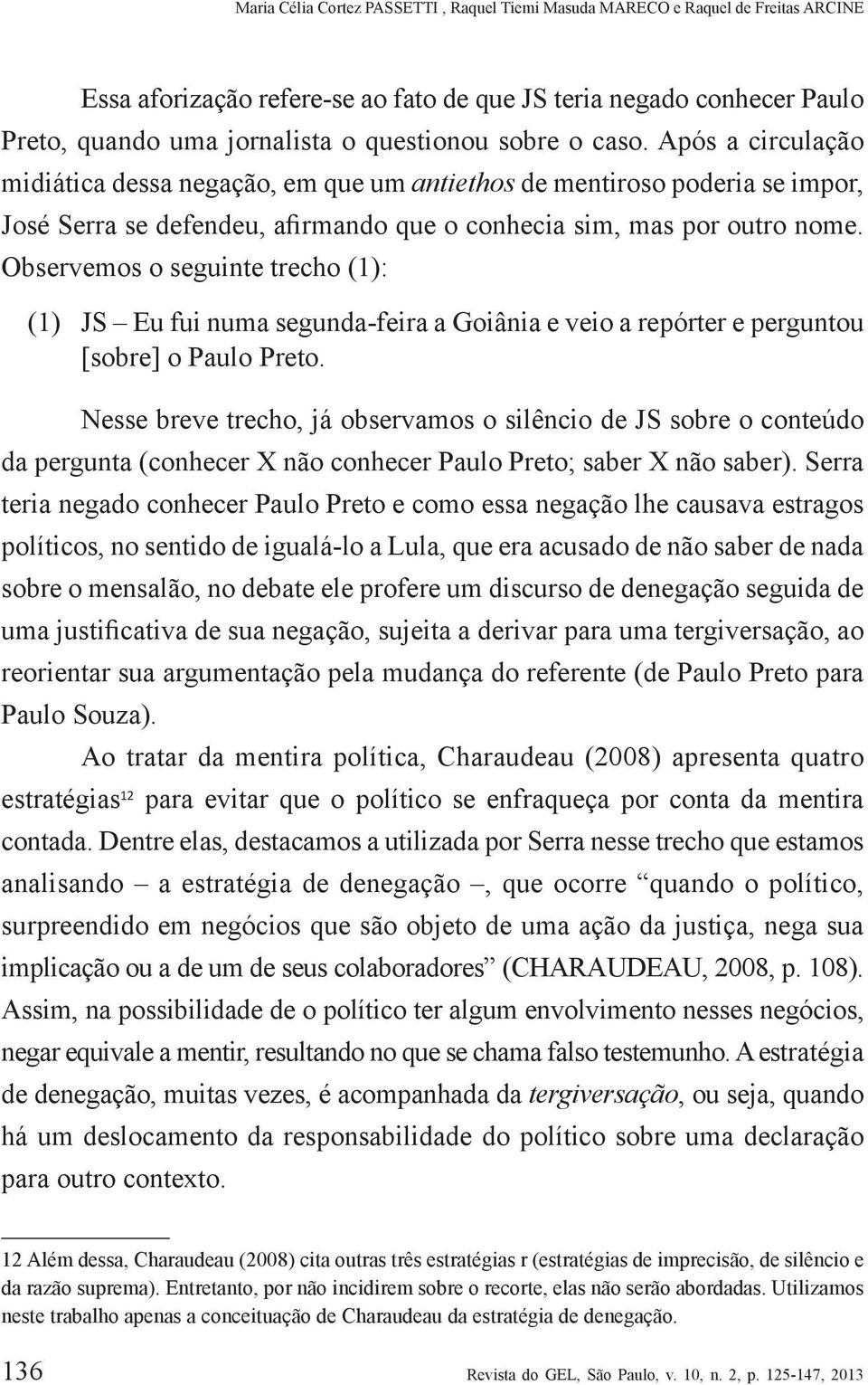 Observemos o seguinte trecho (1): (1) JS Eu fui numa segunda-feira a Goiânia e veio a repórter e perguntou [sobre] o Paulo Preto.