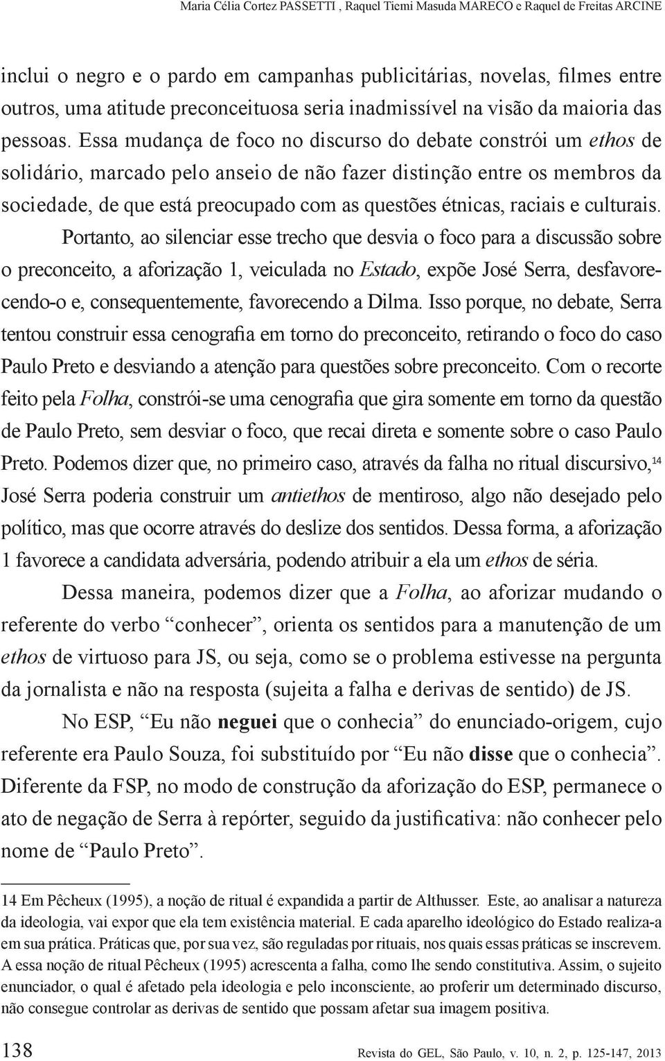 Essa mudança de foco no discurso do debate constrói um ethos de solidário, marcado pelo anseio de não fazer distinção entre os membros da sociedade, de que está preocupado com as questões étnicas,