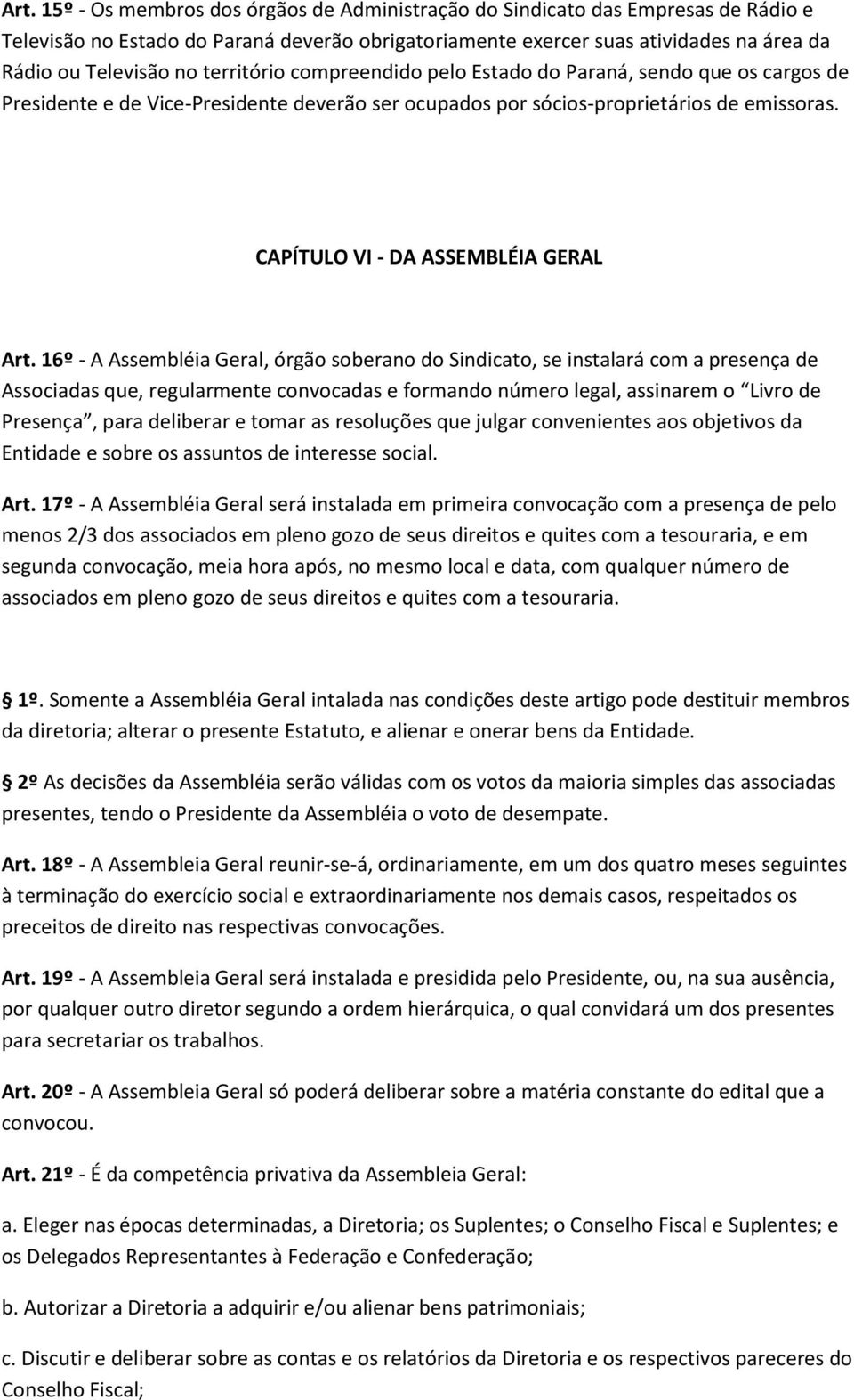 16º - A Assembléia Geral, órgão soberano do Sindicato, se instalará com a presença de Associadas que, regularmente convocadas e formando número legal, assinarem o Livro de Presença, para deliberar e