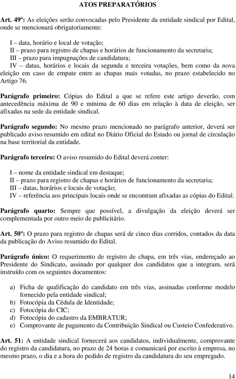 de funcionamento da secretaria; III prazo para impugnações de candidatura; IV datas, horários e locais da segunda e terceira votações, bem como da nova eleição em caso de empate entre as chapas mais