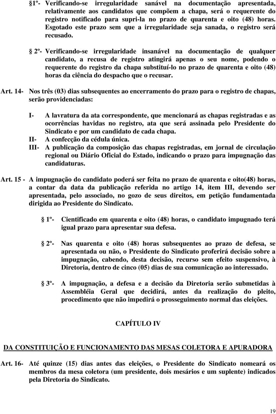 2º- Verificando-se irregularidade insanável na documentação de qualquer candidato, a recusa de registro atingirá apenas o seu nome, podendo o requerente do registro da chapa substituí-lo no prazo de