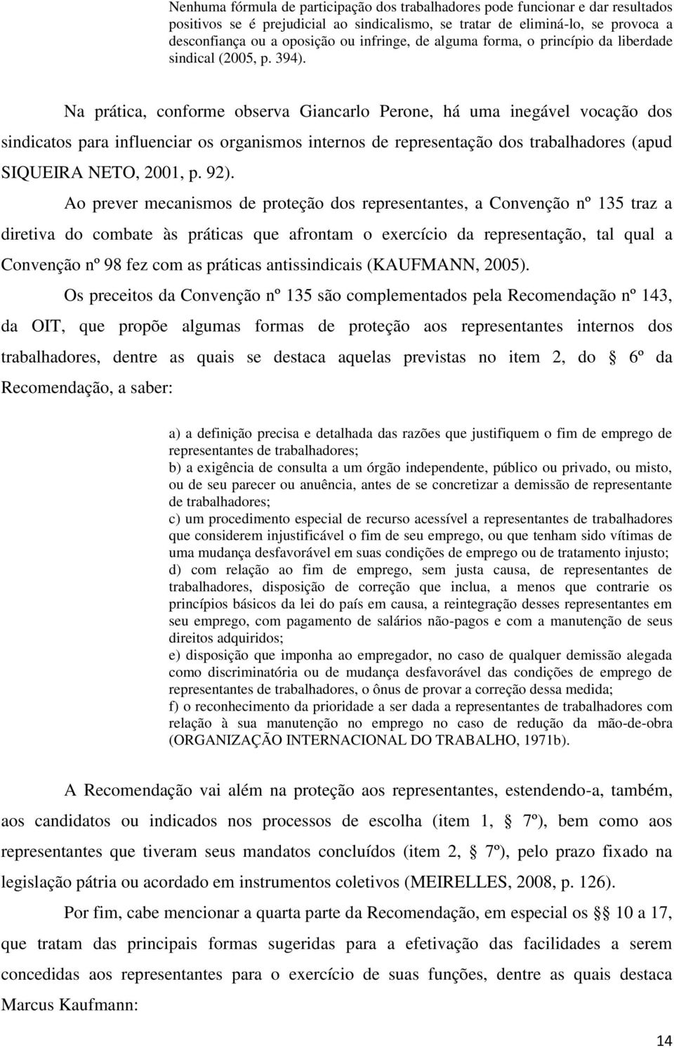 Na prática, conforme observa Giancarlo Perone, há uma inegável vocação dos sindicatos para influenciar os organismos internos de representação dos trabalhadores (apud SIQUEIRA NETO, 2001, p. 92).