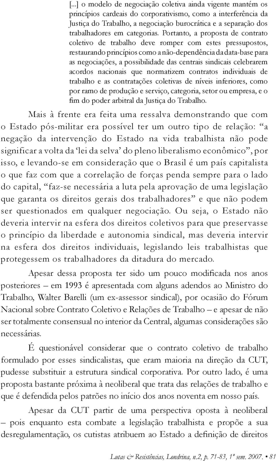 Portanto, a proposta de contrato coletivo de trabalho deve romper com estes pressupostos, restaurando princípios como a não-dependência da data-base para as negociações, a possibilidade das centrais