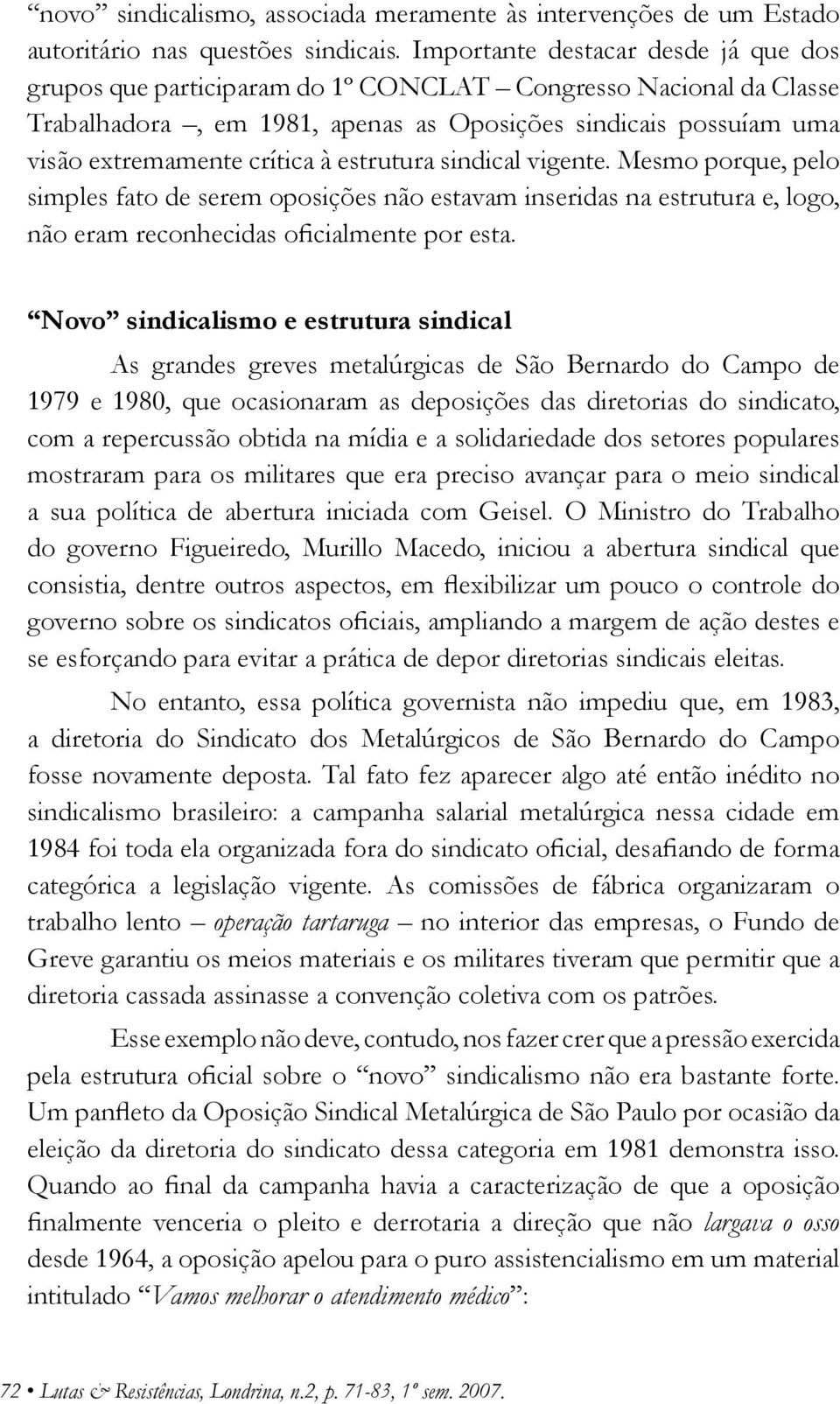 estrutura sindical vigente. Mesmo porque, pelo simples fato de serem oposições não estavam inseridas na estrutura e, logo, não eram reconhecidas oficialmente por esta.