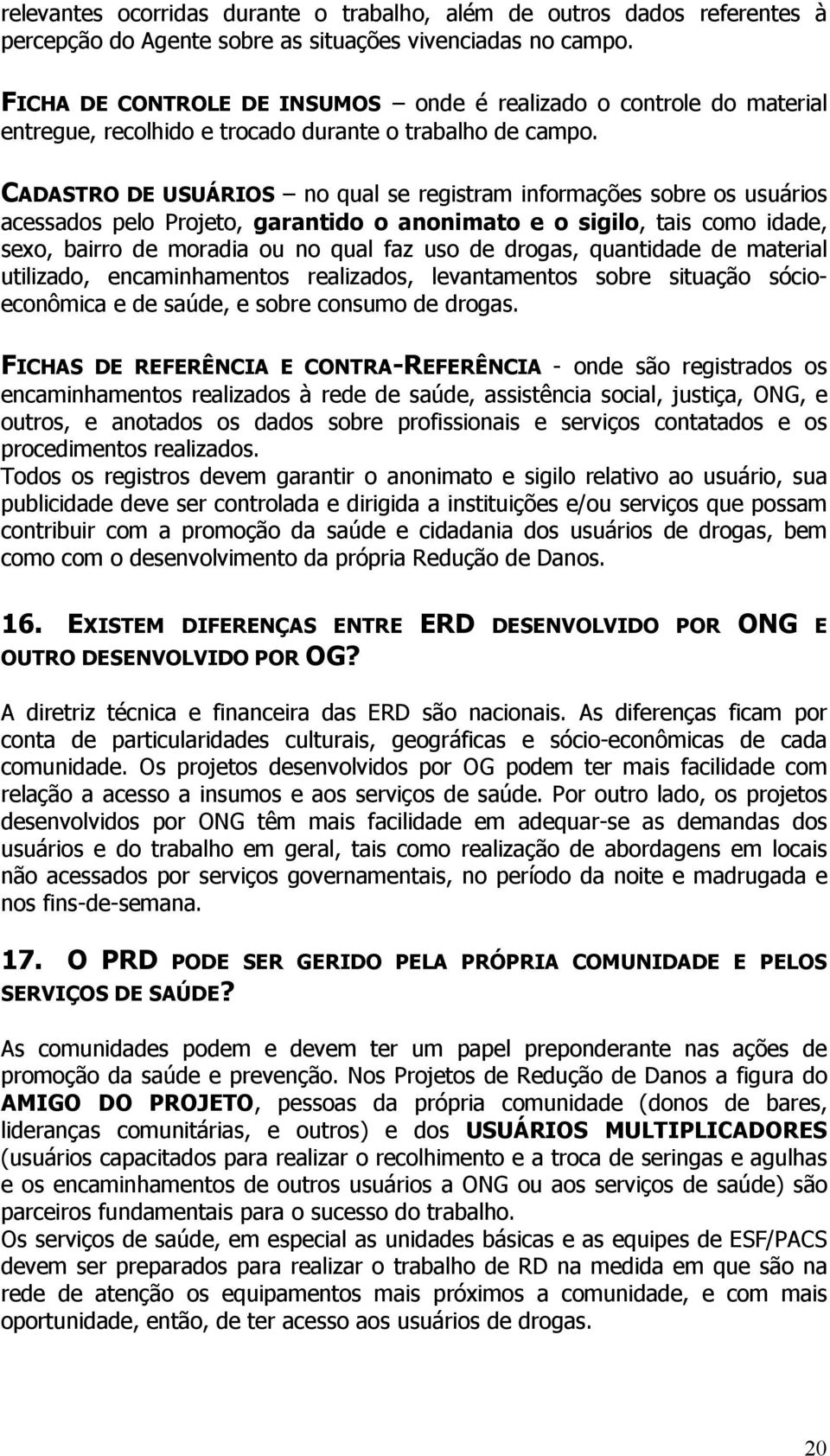 CADASTRO DE USUÁRIOS no qual se registram informações sobre os usuários acessados pelo Projeto, garantido o anonimato e o sigilo, tais como idade, sexo, bairro de moradia ou no qual faz uso de