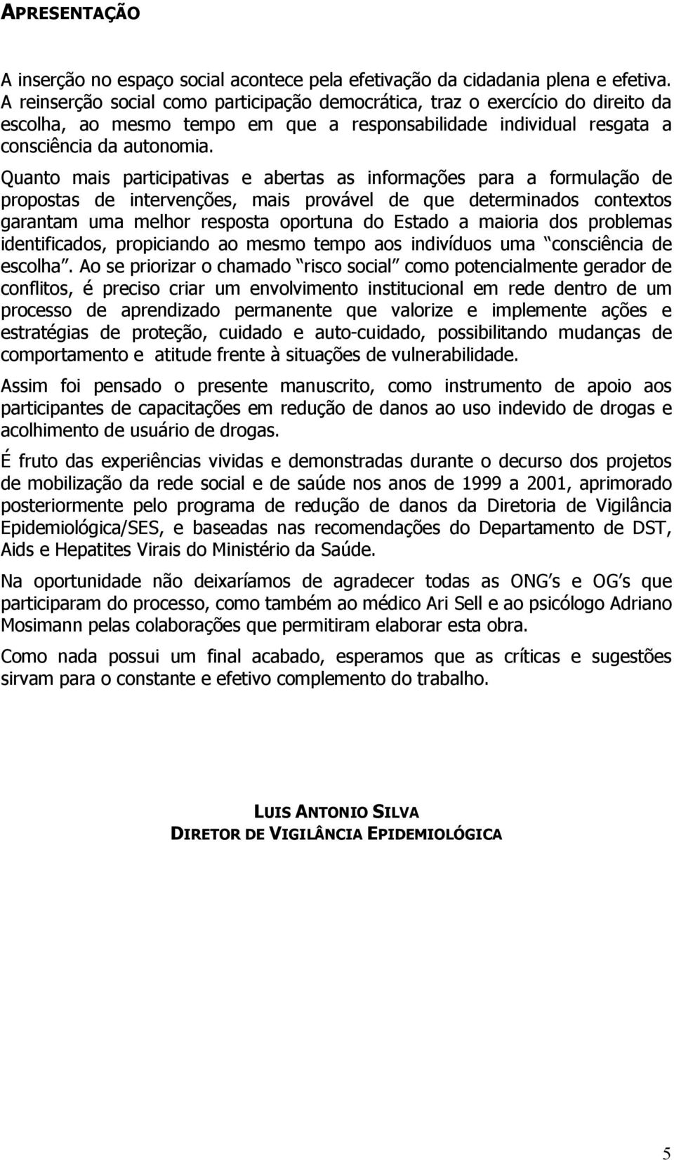 Quanto mais participativas e abertas as informações para a formulação de propostas de intervenções, mais provável de que determinados contextos garantam uma melhor resposta oportuna do Estado a