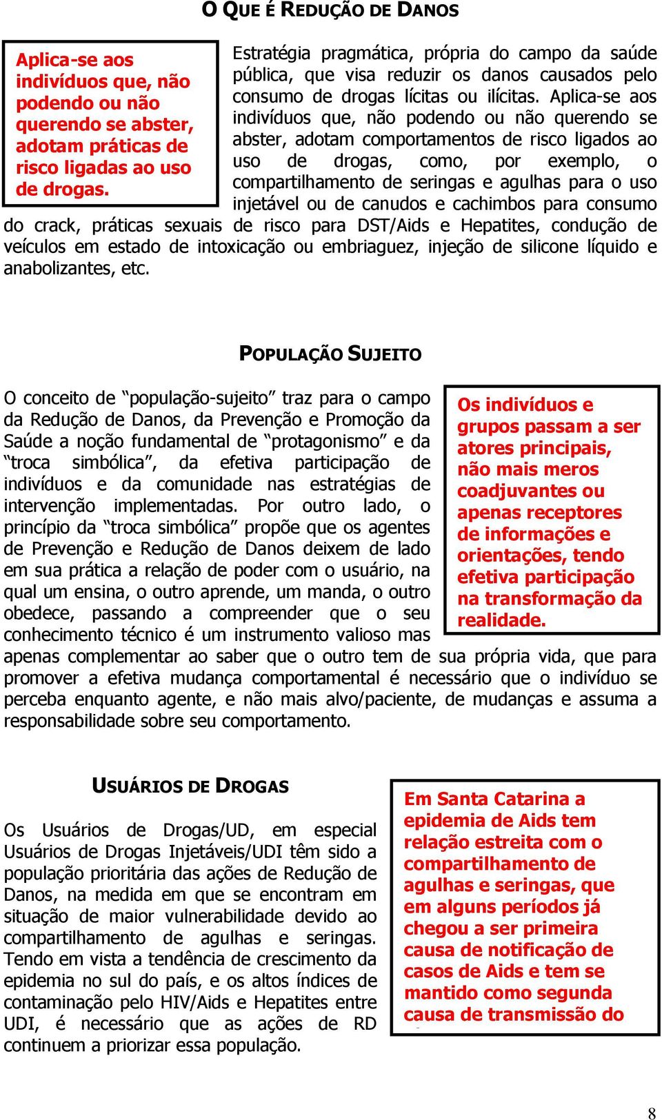 Aplica-se aos indivíduos que, não podendo ou não querendo se abster, adotam comportamentos de risco ligados ao uso de drogas, como, por exemplo, o compartilhamento de seringas e agulhas para o uso