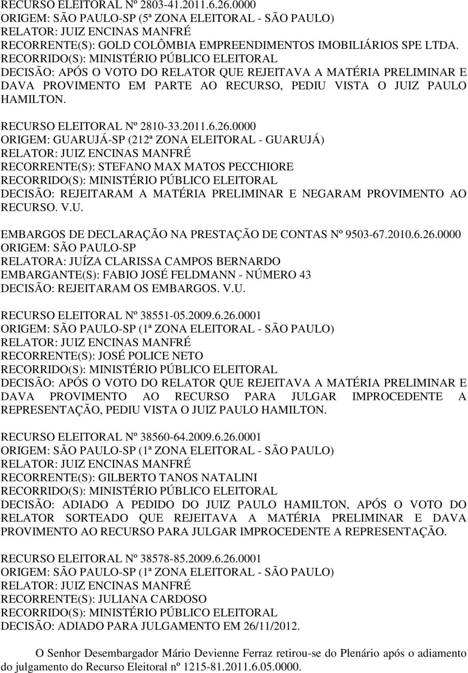 0000 ORIGEM: GUARUJÁ-SP (212ª ZONA ELEITORAL - GUARUJÁ) RECORRENTE(S): STEFANO MAX MATOS PECCHIORE DECISÃO: REJEITARAM A MATÉRIA PRELIMINAR E NEGARAM PROVIMENTO AO RECURSO. V.U. EMBARGOS DE DECLARAÇÃO NA PRESTAÇÃO DE CONTAS Nº 9503-67.