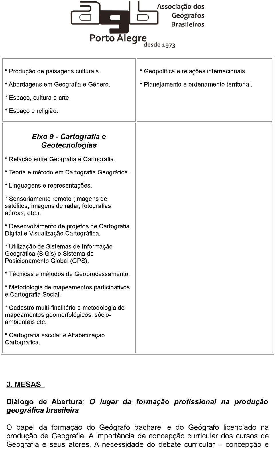 * Sensoriamento remoto (imagens de satélites, imagens de radar, fotografias aéreas, etc.). * Desenvolvimento de projetos de Cartografia Digital e Visualização Cartográfica.