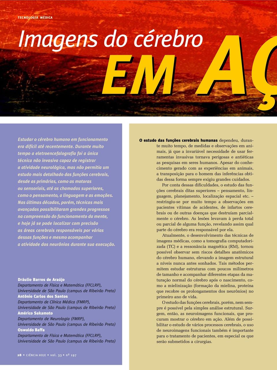 primárias, como as motoras ou sensoriais, até as chamadas superiores, como o pensamento, a linguagem e as emoções.