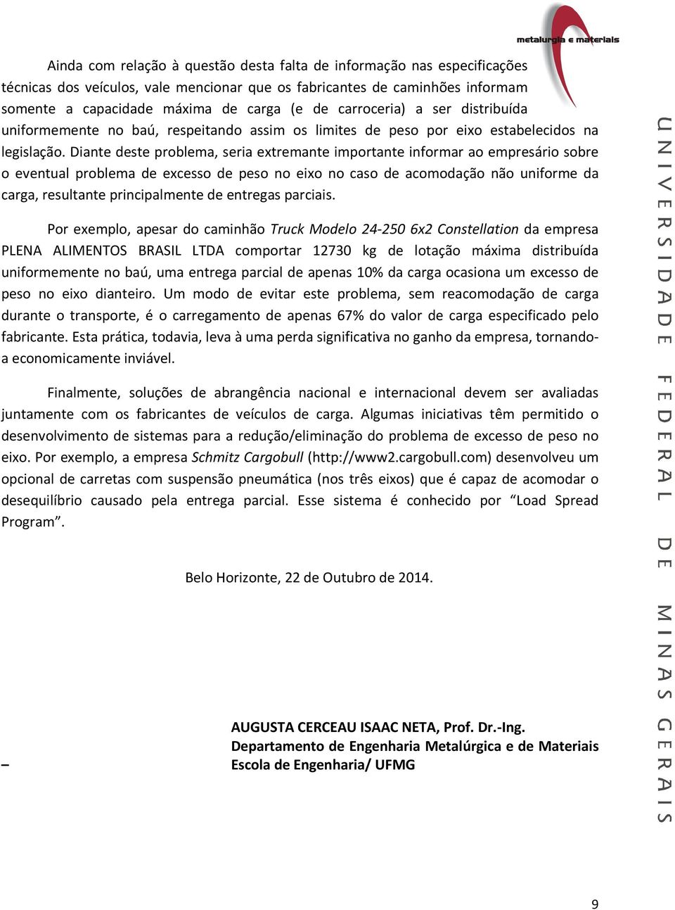 Diante deste problema, seria extremante importante informar ao empresário sobre o eventual problema de excesso de peso no eixo no caso de acomodação não uniforme da carga, resultante principalmente