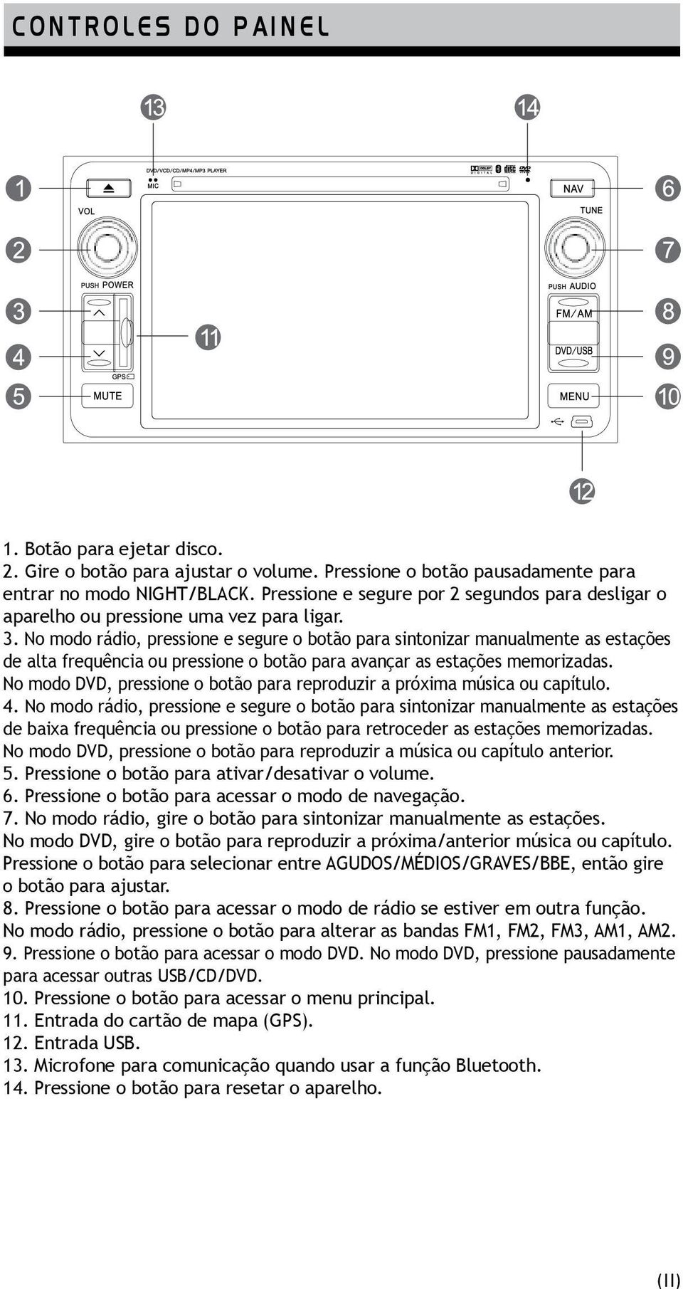 No modo rádio, pressione e segure o botão para sintonizar manualmente as estações de alta frequência ou pressione o botão para avançar as estações memorizadas.