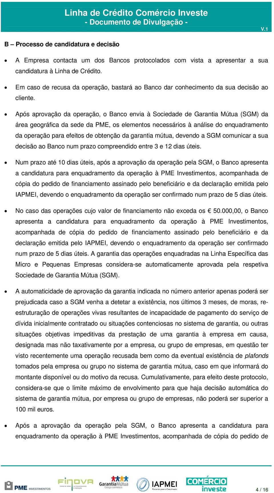 Após aprovação da operação, o Banco envia à Sociedade de Garantia Mútua (SGM) da área geográfica da sede da PME, os elementos necessários à análise do enquadramento da operação para efeitos de