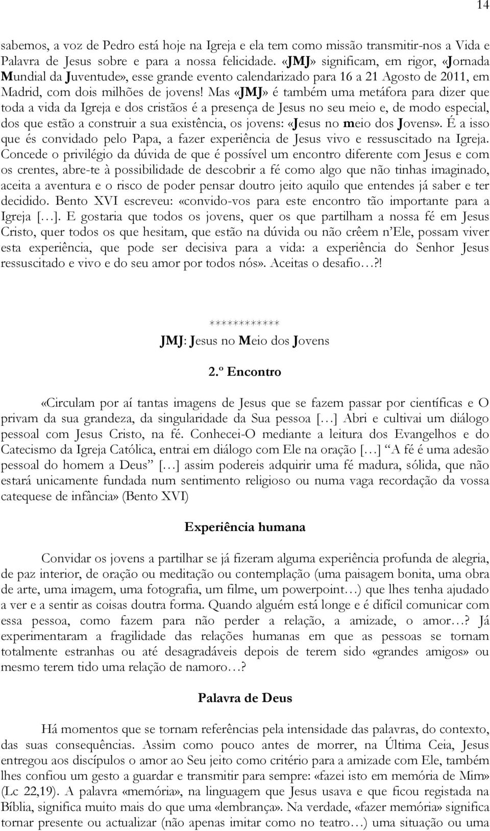 Mas «JMJ» é também uma metáfora para dizer que toda a vida da Igreja e dos cristãos é a presença de Jesus no seu meio e, de modo especial, dos que estão a construir a sua existência, os jovens: