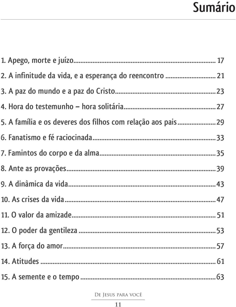 Fanatismo e fé raciocinada...33 7. Famintos do corpo e da alma...35 8. Ante as provações...39 9. A dinâmica da vida...43 10.