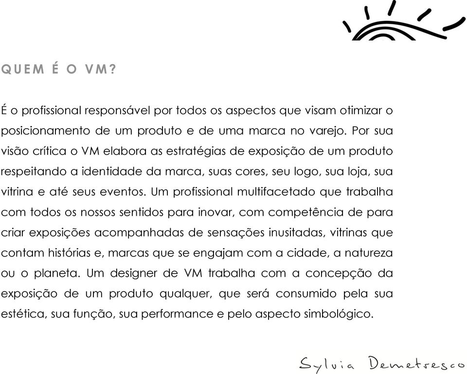 Um profissional multifacetado que trabalha com todos os nossos sentidos para inovar, com competência de para criar exposições acompanhadas de sensações inusitadas, vitrinas que contam