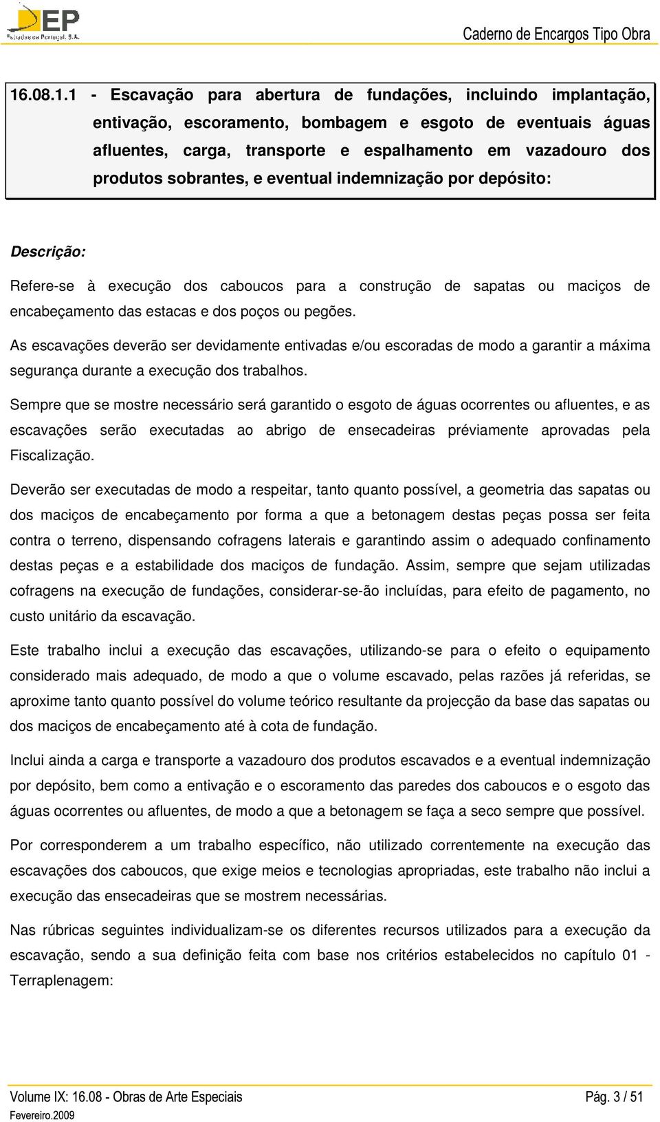 As escavações deverão ser devidamente entivadas e/ou escoradas de modo a garantir a máxima segurança durante a execução dos trabalhos.