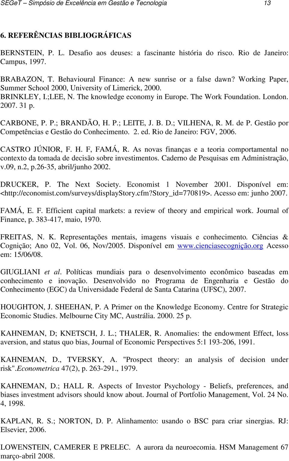 2007. 31 p. CARBONE, P. P.; BRANDÃO, H. P.; LEITE, J. B. D.; VILHENA, R. M. de P. Gestão por Competências e Gestão do Conhecimento. 2. ed. Rio de Janeiro: FGV, 2006. CASTRO JÚNIOR, F. H. F, FAMÁ, R.