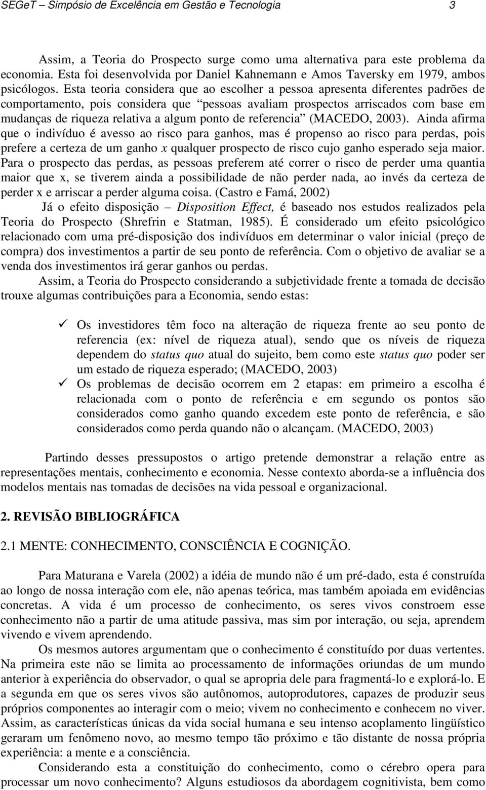 Esta teoria considera que ao escolher a pessoa apresenta diferentes padrões de comportamento, pois considera que pessoas avaliam prospectos arriscados com base em mudanças de riqueza relativa a algum